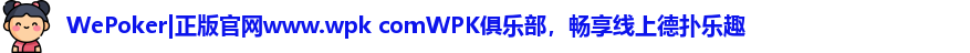 WePoker|正版官网www.wpk comWPK俱乐部，畅享线上德扑乐趣